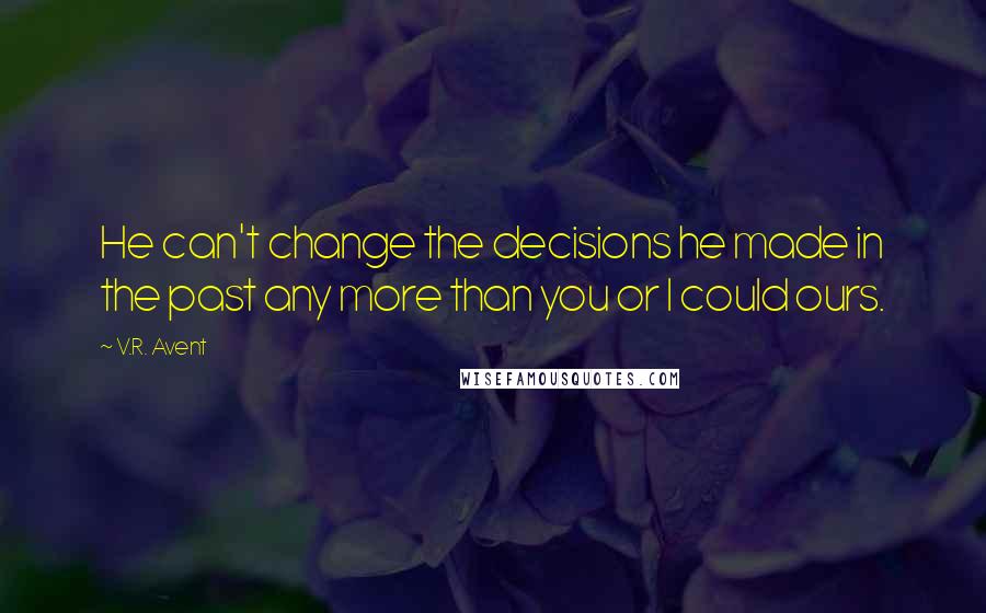 V.R. Avent Quotes: He can't change the decisions he made in the past any more than you or I could ours.
