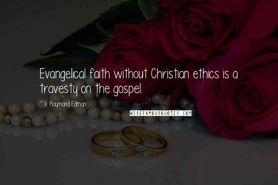 V. Raymond Edman Quotes: Evangelical faith without Christian ethics is a travesty on the gospel.