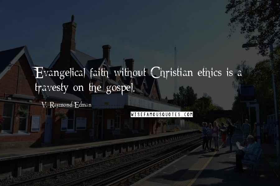 V. Raymond Edman Quotes: Evangelical faith without Christian ethics is a travesty on the gospel.