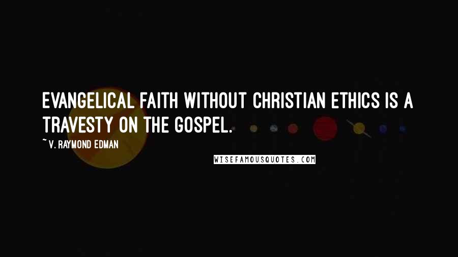 V. Raymond Edman Quotes: Evangelical faith without Christian ethics is a travesty on the gospel.