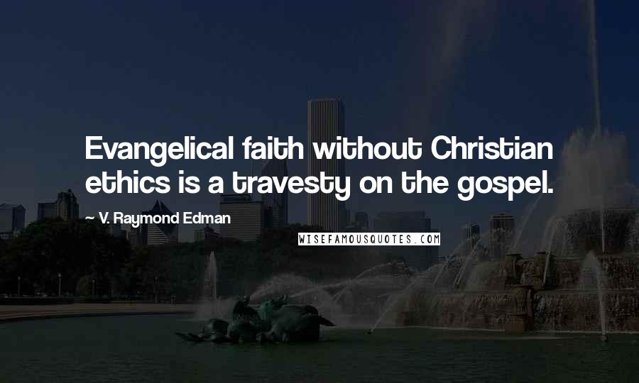 V. Raymond Edman Quotes: Evangelical faith without Christian ethics is a travesty on the gospel.