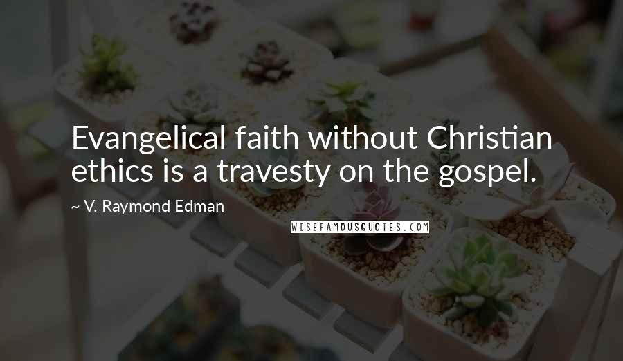 V. Raymond Edman Quotes: Evangelical faith without Christian ethics is a travesty on the gospel.
