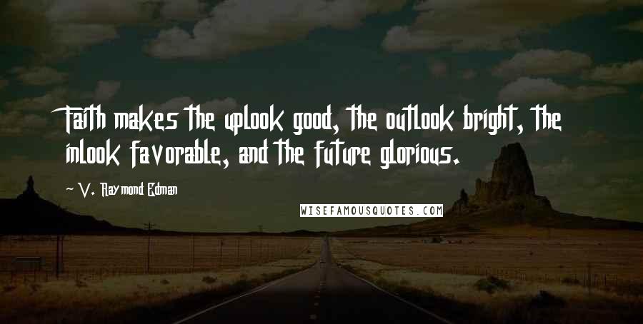 V. Raymond Edman Quotes: Faith makes the uplook good, the outlook bright, the inlook favorable, and the future glorious.