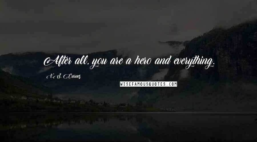 V.S. Carnes Quotes: After all, you are a hero and everything.