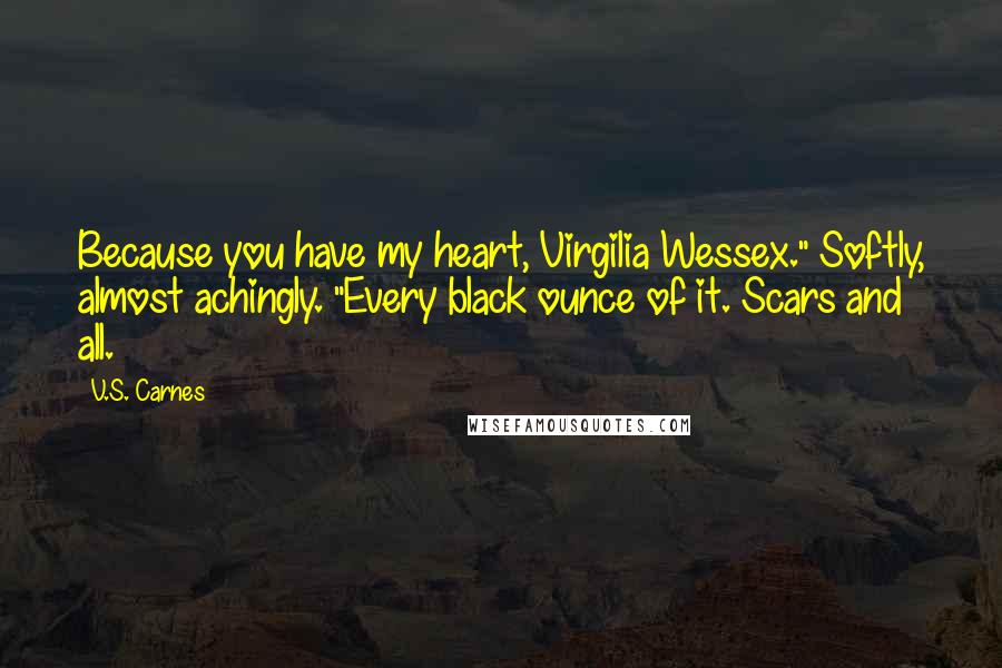 V.S. Carnes Quotes: Because you have my heart, Virgilia Wessex." Softly, almost achingly. "Every black ounce of it. Scars and all.