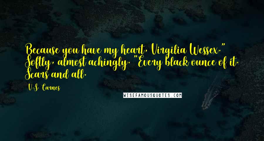 V.S. Carnes Quotes: Because you have my heart, Virgilia Wessex." Softly, almost achingly. "Every black ounce of it. Scars and all.