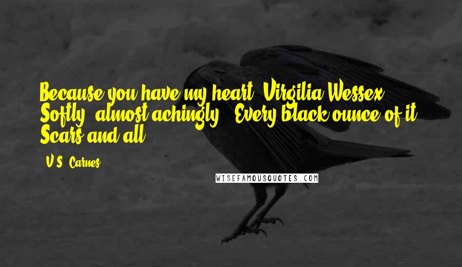 V.S. Carnes Quotes: Because you have my heart, Virgilia Wessex." Softly, almost achingly. "Every black ounce of it. Scars and all.