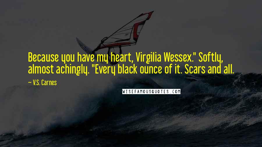 V.S. Carnes Quotes: Because you have my heart, Virgilia Wessex." Softly, almost achingly. "Every black ounce of it. Scars and all.