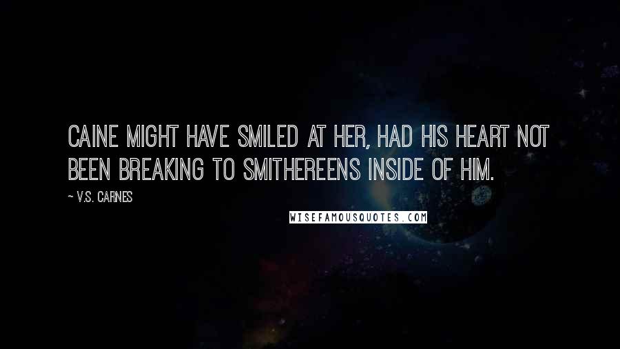 V.S. Carnes Quotes: Caine might have smiled at her, had his heart not been breaking to smithereens inside of him.