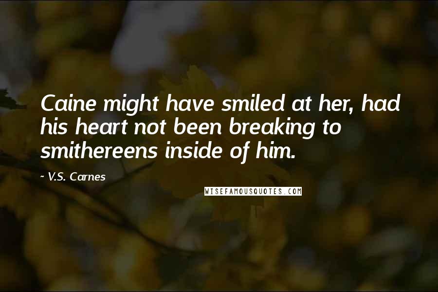 V.S. Carnes Quotes: Caine might have smiled at her, had his heart not been breaking to smithereens inside of him.