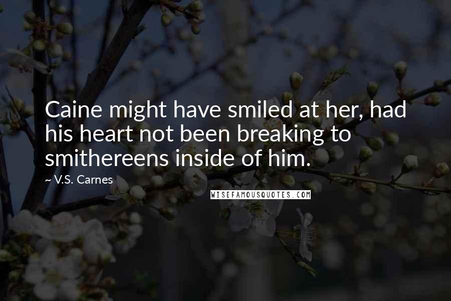 V.S. Carnes Quotes: Caine might have smiled at her, had his heart not been breaking to smithereens inside of him.