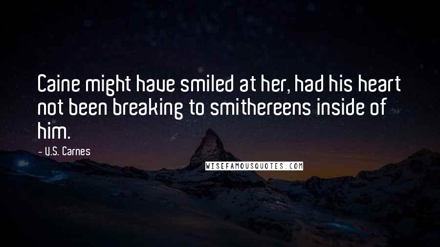 V.S. Carnes Quotes: Caine might have smiled at her, had his heart not been breaking to smithereens inside of him.