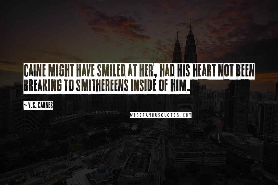 V.S. Carnes Quotes: Caine might have smiled at her, had his heart not been breaking to smithereens inside of him.