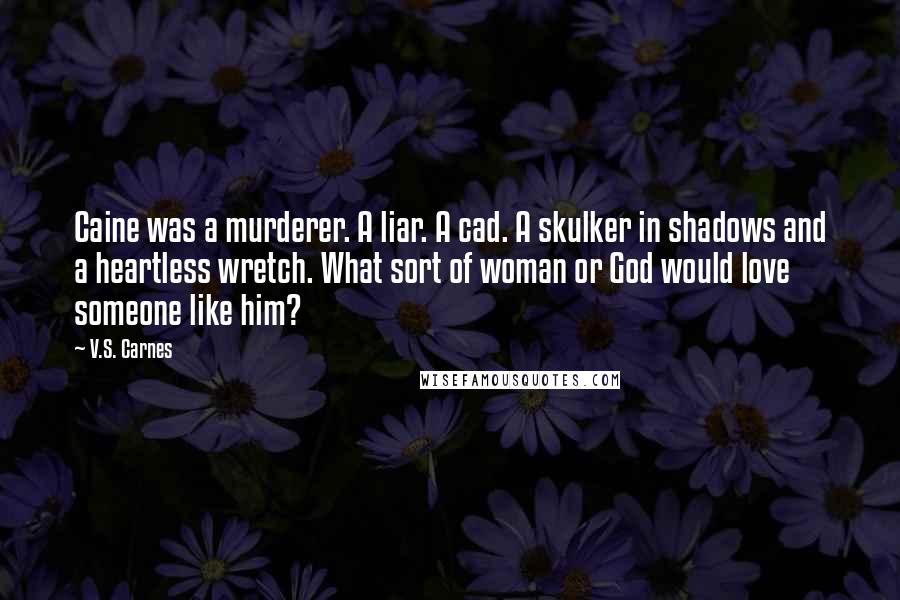 V.S. Carnes Quotes: Caine was a murderer. A liar. A cad. A skulker in shadows and a heartless wretch. What sort of woman or God would love someone like him?