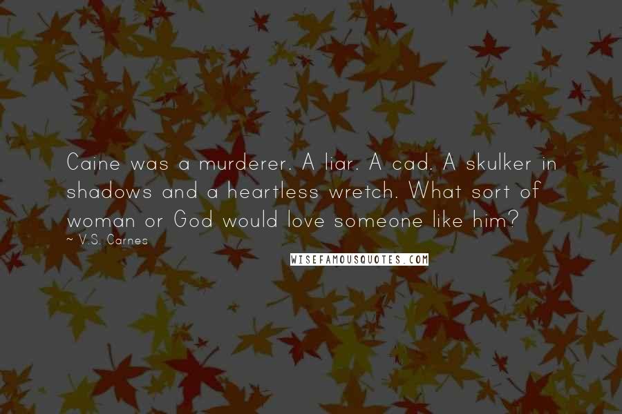 V.S. Carnes Quotes: Caine was a murderer. A liar. A cad. A skulker in shadows and a heartless wretch. What sort of woman or God would love someone like him?