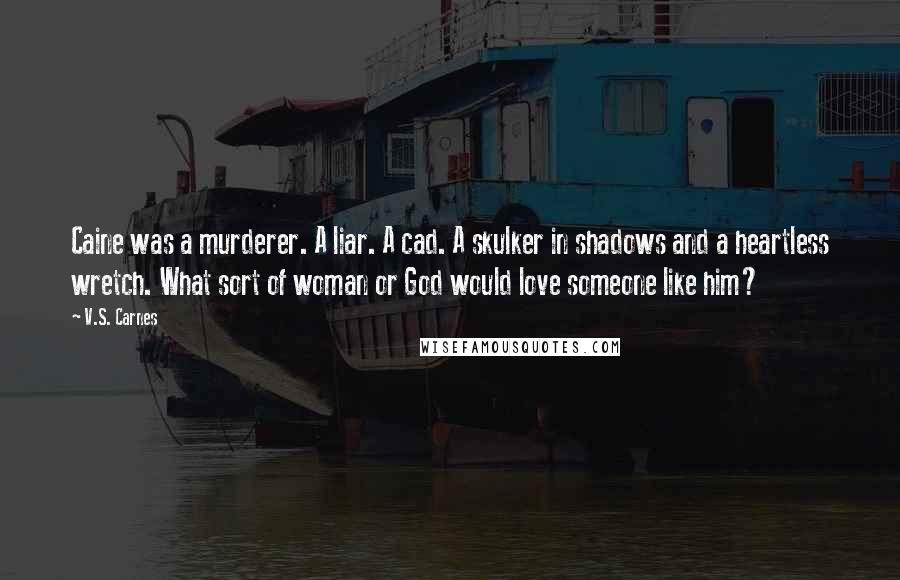 V.S. Carnes Quotes: Caine was a murderer. A liar. A cad. A skulker in shadows and a heartless wretch. What sort of woman or God would love someone like him?