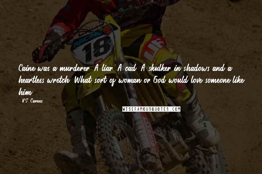 V.S. Carnes Quotes: Caine was a murderer. A liar. A cad. A skulker in shadows and a heartless wretch. What sort of woman or God would love someone like him?