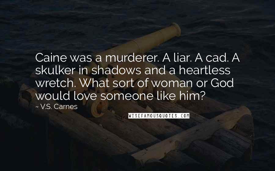 V.S. Carnes Quotes: Caine was a murderer. A liar. A cad. A skulker in shadows and a heartless wretch. What sort of woman or God would love someone like him?