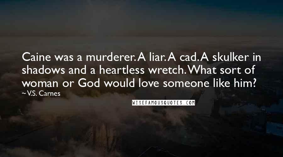 V.S. Carnes Quotes: Caine was a murderer. A liar. A cad. A skulker in shadows and a heartless wretch. What sort of woman or God would love someone like him?