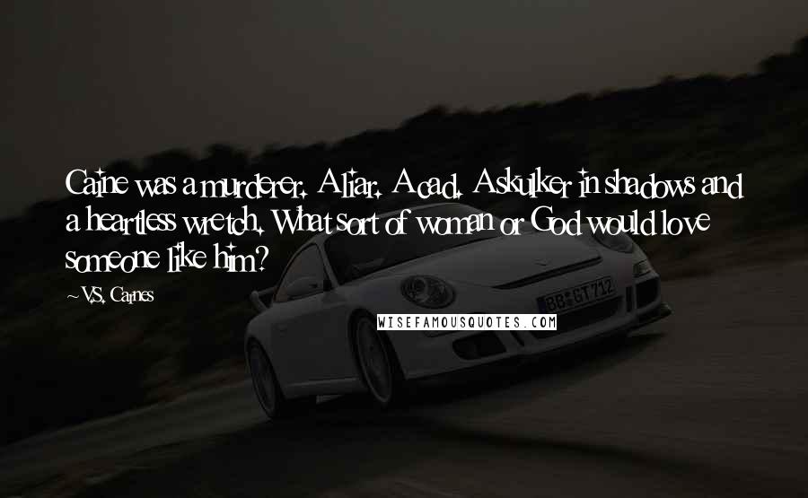 V.S. Carnes Quotes: Caine was a murderer. A liar. A cad. A skulker in shadows and a heartless wretch. What sort of woman or God would love someone like him?