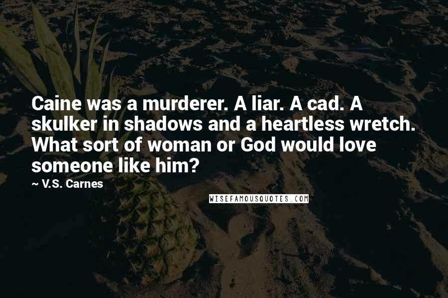V.S. Carnes Quotes: Caine was a murderer. A liar. A cad. A skulker in shadows and a heartless wretch. What sort of woman or God would love someone like him?