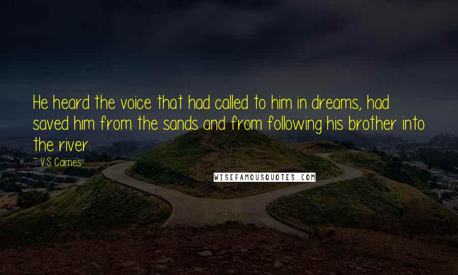 V.S. Carnes Quotes: He heard the voice that had called to him in dreams, had saved him from the sands and from following his brother into the river.