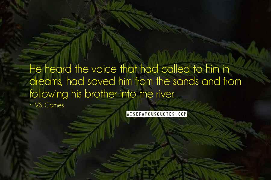 V.S. Carnes Quotes: He heard the voice that had called to him in dreams, had saved him from the sands and from following his brother into the river.