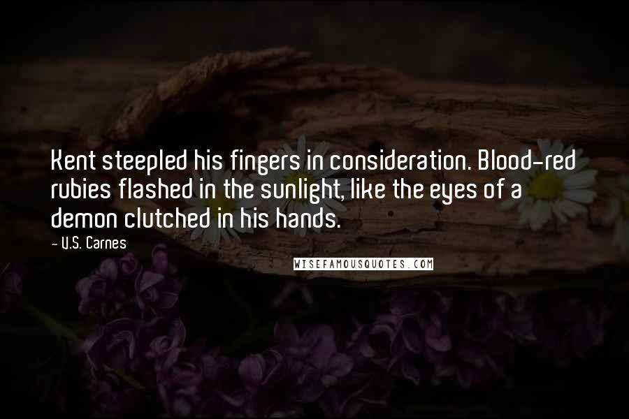 V.S. Carnes Quotes: Kent steepled his fingers in consideration. Blood-red rubies flashed in the sunlight, like the eyes of a demon clutched in his hands.