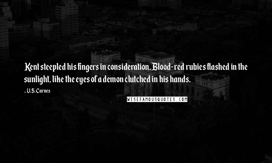 V.S. Carnes Quotes: Kent steepled his fingers in consideration. Blood-red rubies flashed in the sunlight, like the eyes of a demon clutched in his hands.