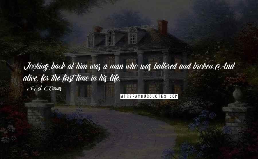 V.S. Carnes Quotes: Looking back at him was a man who was battered and broken.And alive, for the first time in his life.