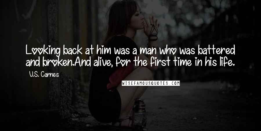 V.S. Carnes Quotes: Looking back at him was a man who was battered and broken.And alive, for the first time in his life.