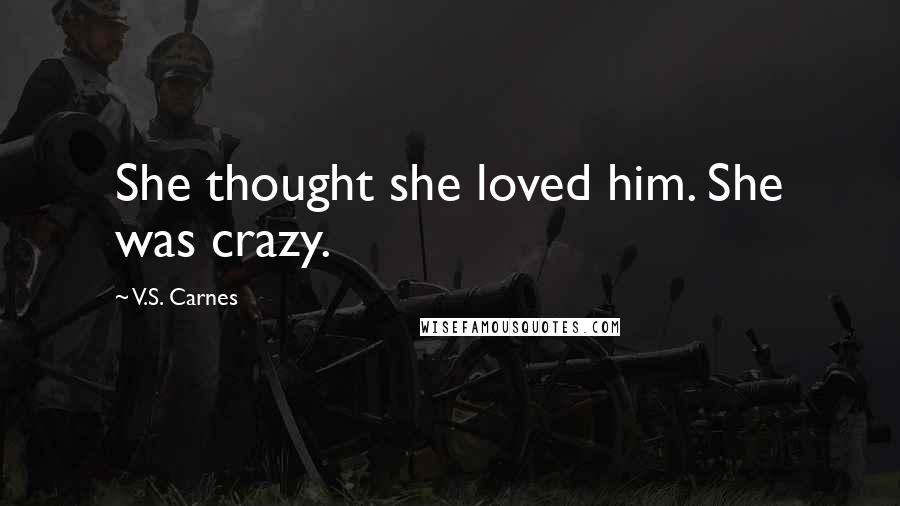 V.S. Carnes Quotes: She thought she loved him. She was crazy.