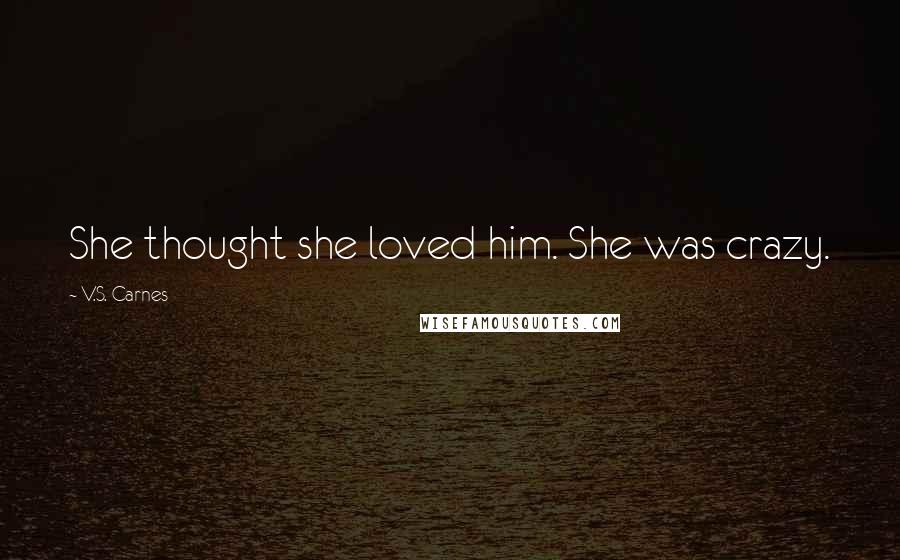 V.S. Carnes Quotes: She thought she loved him. She was crazy.