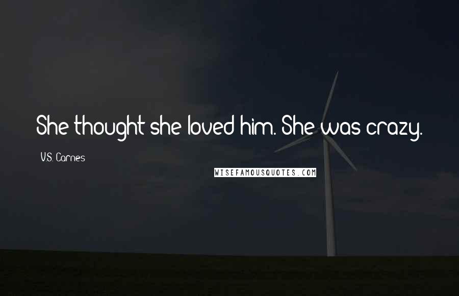 V.S. Carnes Quotes: She thought she loved him. She was crazy.