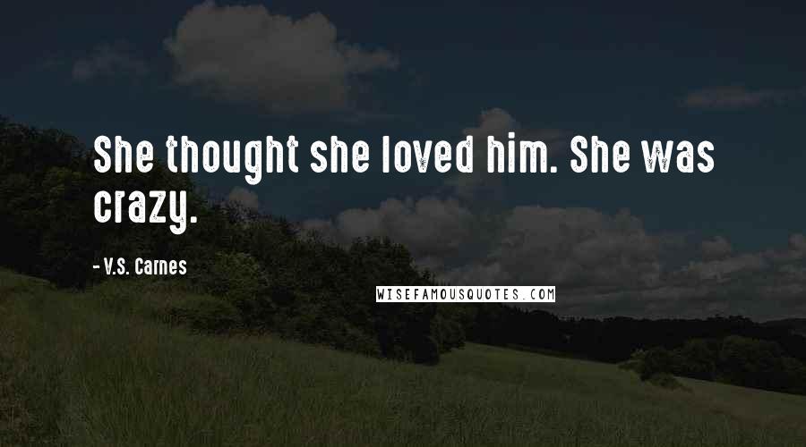 V.S. Carnes Quotes: She thought she loved him. She was crazy.