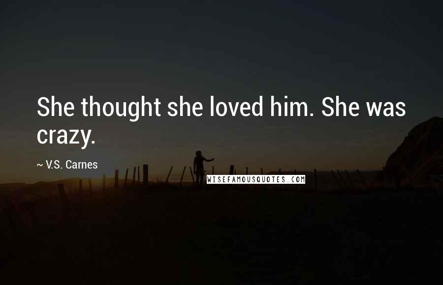 V.S. Carnes Quotes: She thought she loved him. She was crazy.