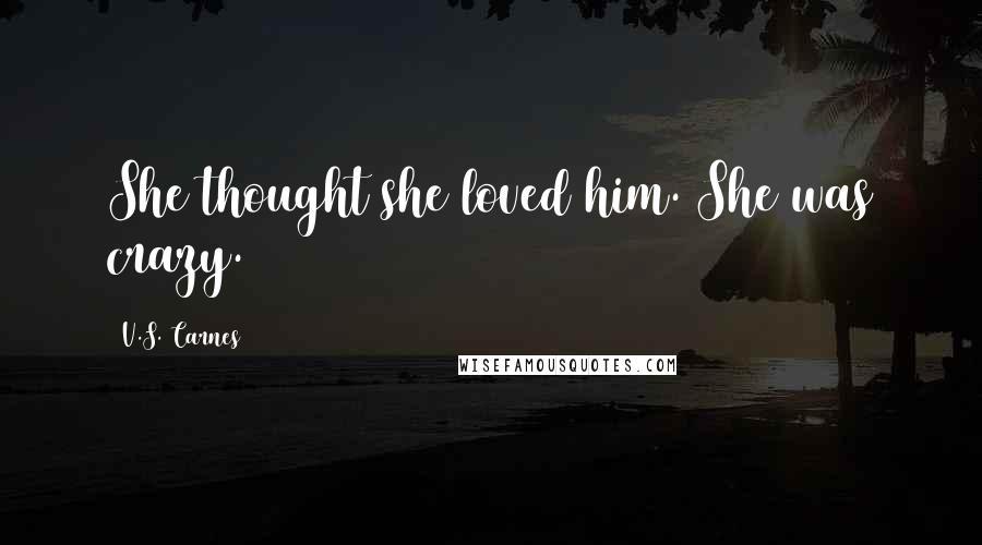 V.S. Carnes Quotes: She thought she loved him. She was crazy.