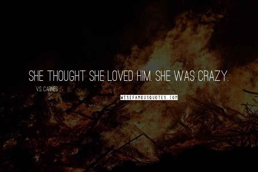 V.S. Carnes Quotes: She thought she loved him. She was crazy.