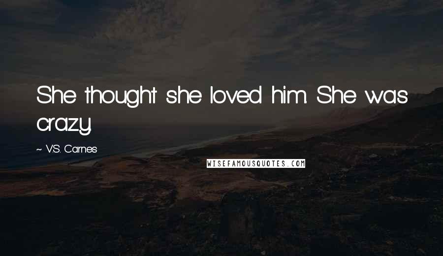 V.S. Carnes Quotes: She thought she loved him. She was crazy.