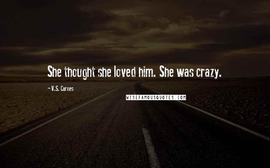 V.S. Carnes Quotes: She thought she loved him. She was crazy.