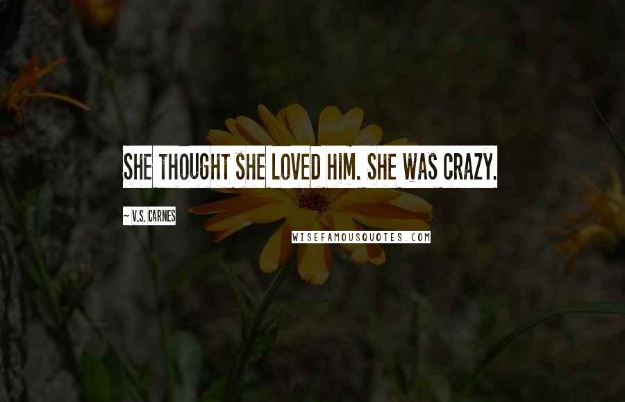 V.S. Carnes Quotes: She thought she loved him. She was crazy.