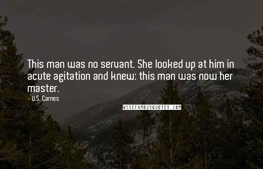 V.S. Carnes Quotes: This man was no servant. She looked up at him in acute agitation and knew: this man was now her master.