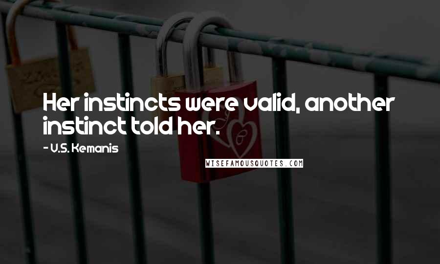 V.S. Kemanis Quotes: Her instincts were valid, another instinct told her.