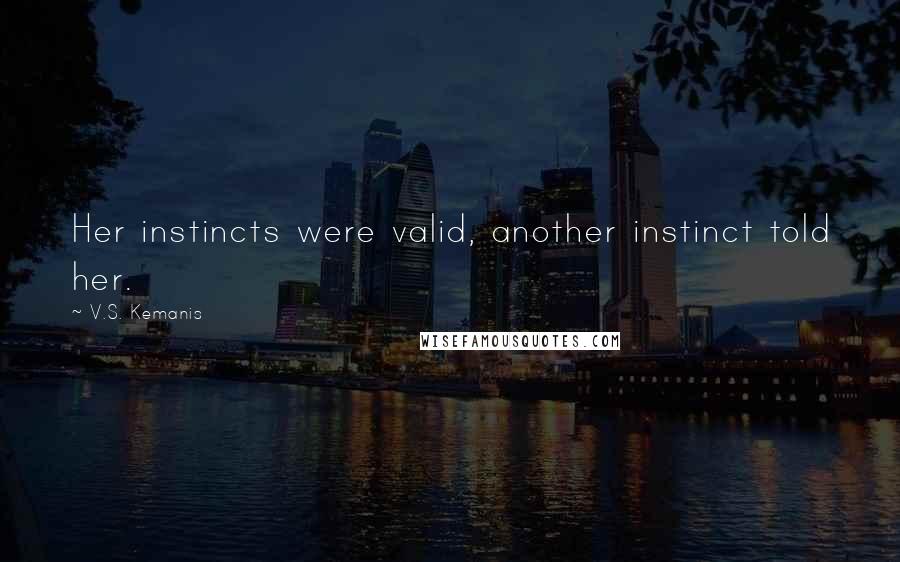 V.S. Kemanis Quotes: Her instincts were valid, another instinct told her.