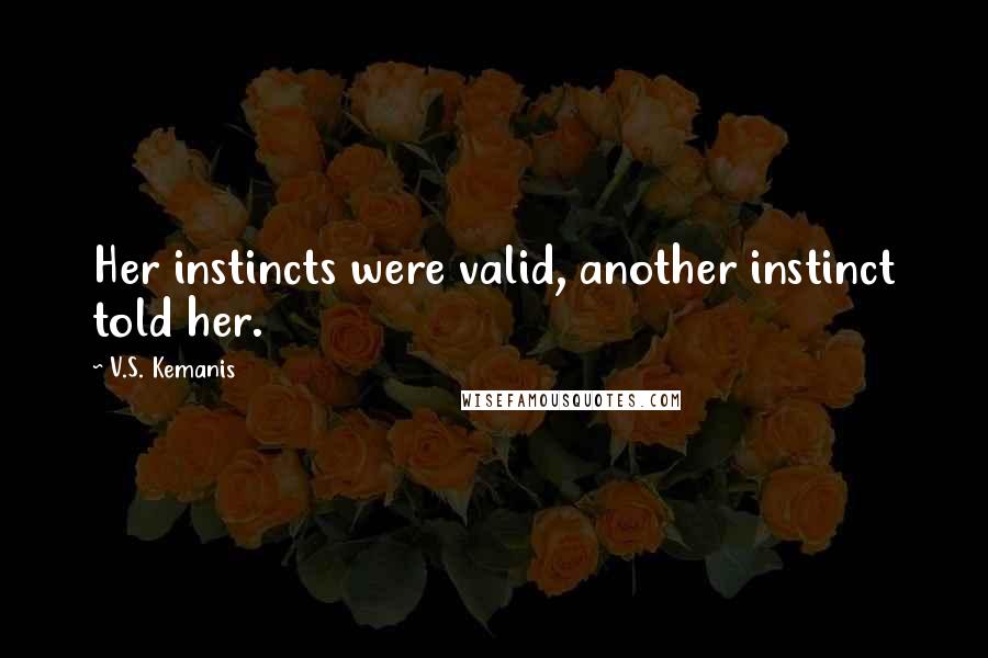 V.S. Kemanis Quotes: Her instincts were valid, another instinct told her.