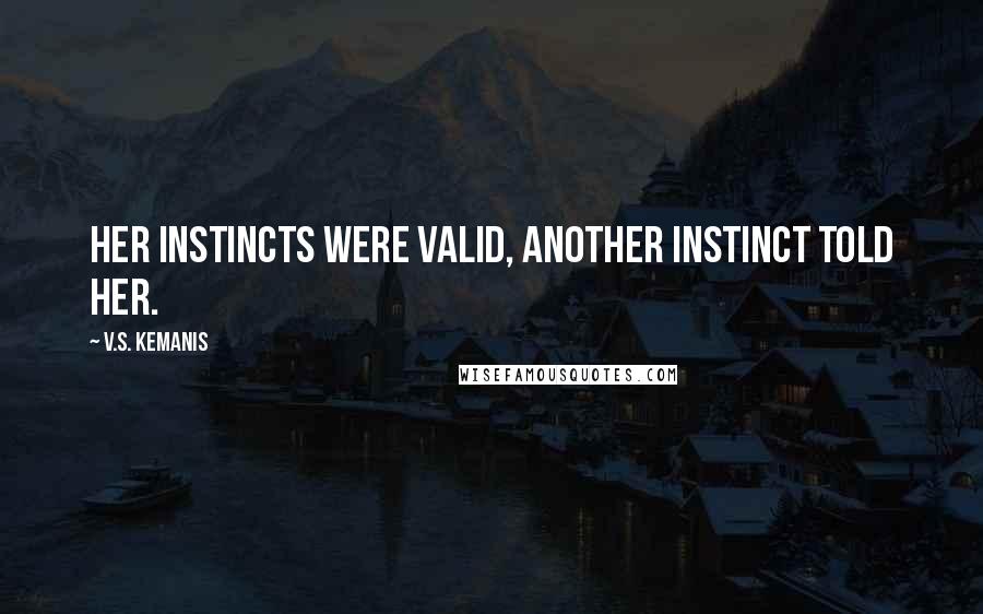 V.S. Kemanis Quotes: Her instincts were valid, another instinct told her.