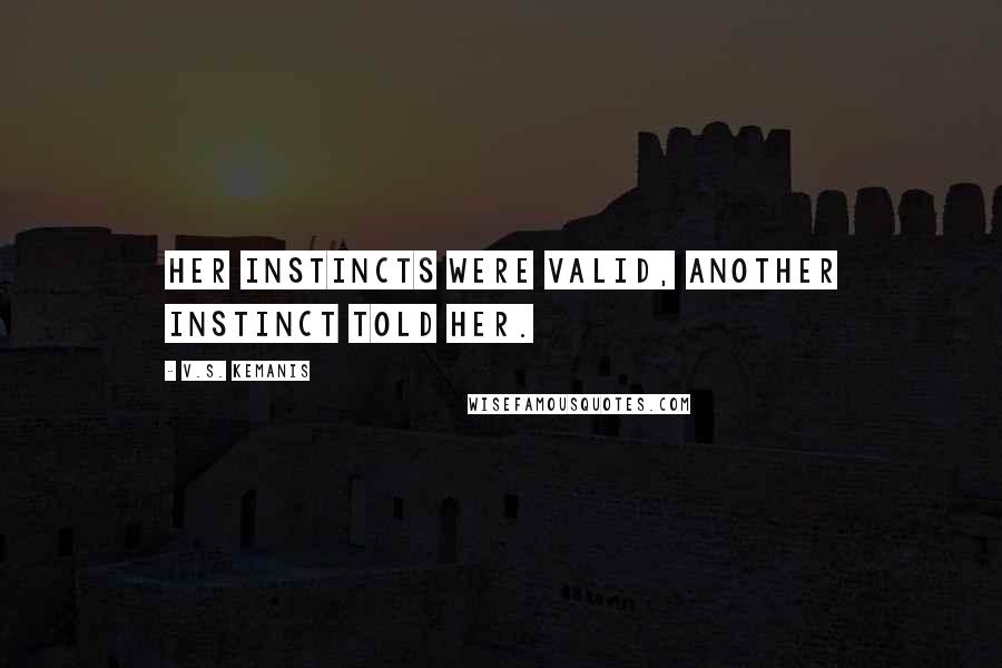 V.S. Kemanis Quotes: Her instincts were valid, another instinct told her.
