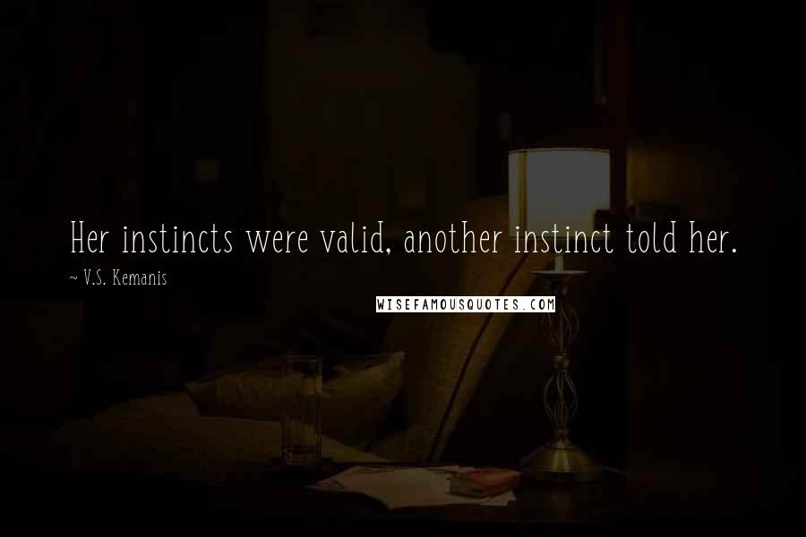 V.S. Kemanis Quotes: Her instincts were valid, another instinct told her.