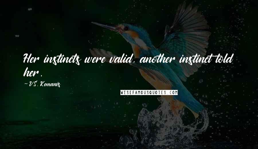V.S. Kemanis Quotes: Her instincts were valid, another instinct told her.