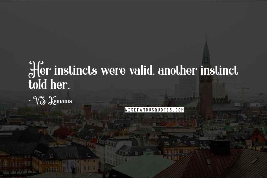 V.S. Kemanis Quotes: Her instincts were valid, another instinct told her.